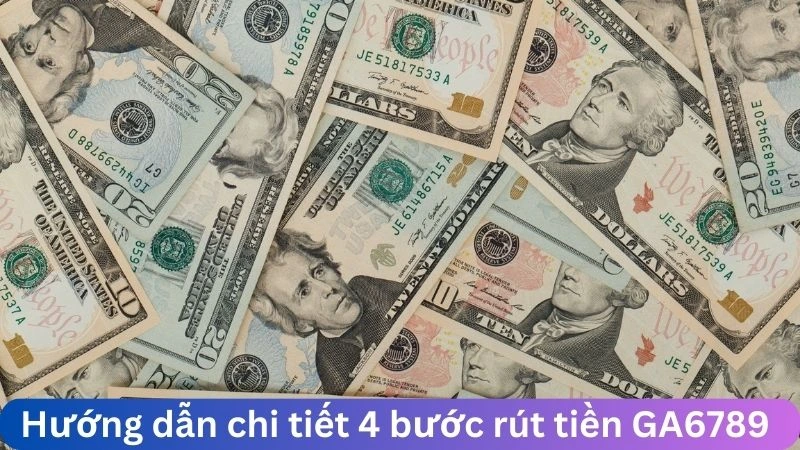 Chi tiết 4 bước trong hướng dẫn rút tiền GA6789