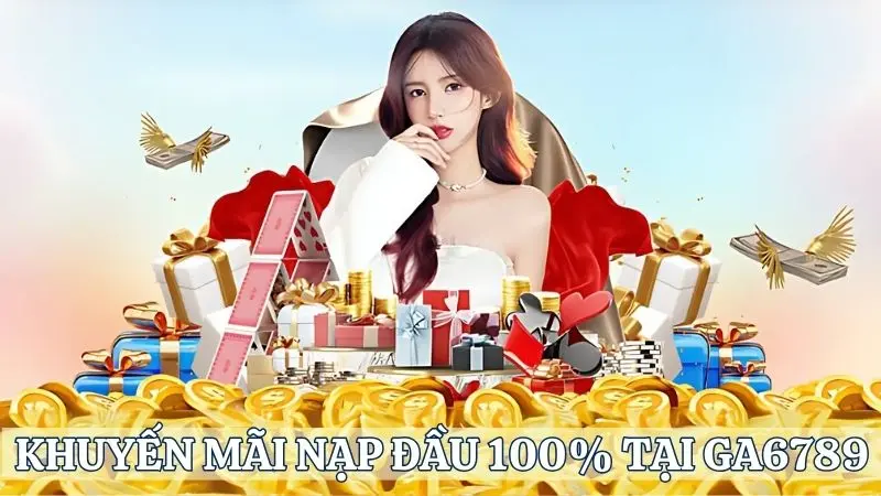 Sự kiện khuyến mãi nạp đầu 100% siêu Hot tại Ga6789
